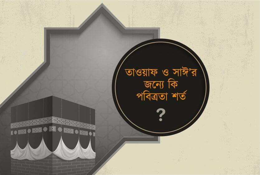 তাওয়াফ ও সাঈ এর জন্যে কি পবিত্রতা শর্ত