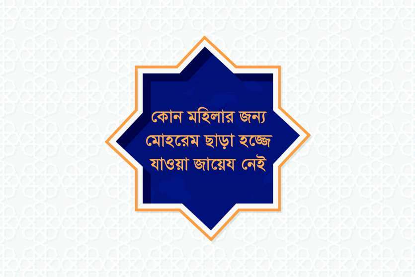 কোন মহিলার জন্য মোহরেম ছাড়া হজ্জে যাওয়া জায়েয নেই